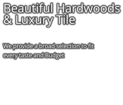Beautiful Hardwoods & Luxury Tile   We provide a broad selection to fit every taste and Budget