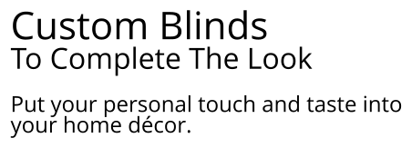 Custom Blinds  To Complete The Look  Put your personal touch and taste into your home décor.